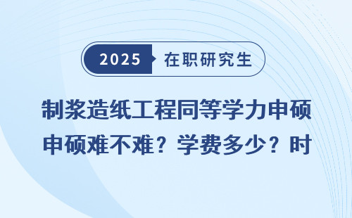 制浆造纸工程同等学力申硕难不难？学费多少？时间多久？