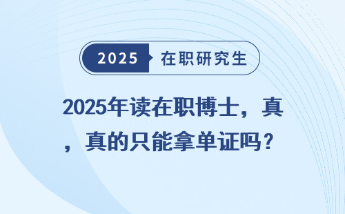 2025年读在职博士，真的只能拿单证吗？