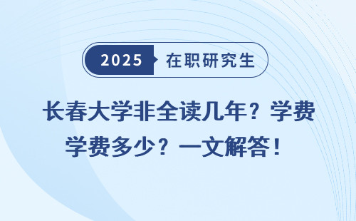 长春大学非全读几年？学费多少？一文解答！