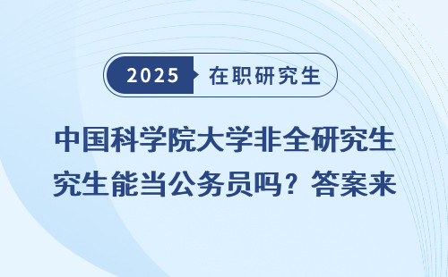 中国科学院大学非全研究生能当公务员吗？答案来了！