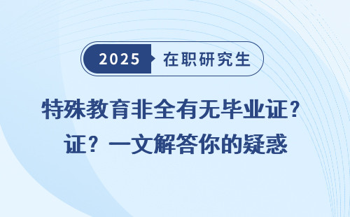特殊教育非全有无毕业证？一文解答你的疑惑