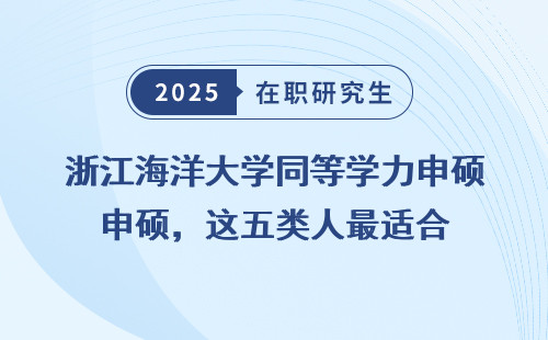 浙江海洋大学同等学力申硕，这五类人最适合