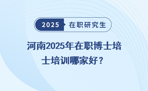 河南2025年在职博士培训哪家好？