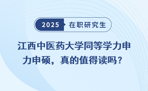 江西中医药大学同等学力申硕，真的值得读吗？