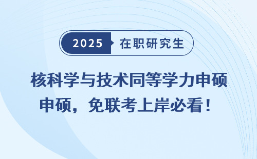 核科学与技术同等学力申硕，免联考上岸必看！