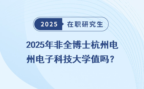 2025年非全博士杭州电子科技大学值吗？