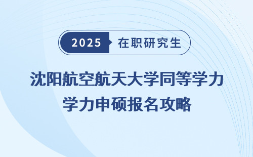 沈阳航空航天大学同等学力申硕报名攻略