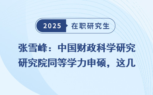张雪峰：中国财政科学研究院同等学力申硕，这几点你必须知道！