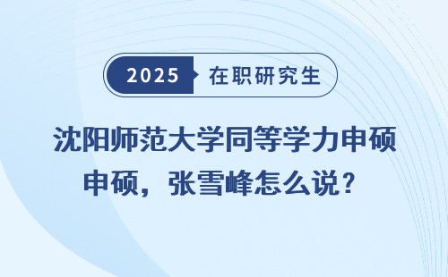沈阳师范大学同等学力申硕，张雪峰怎么说？