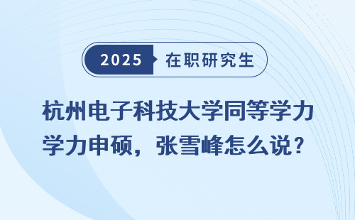 杭州电子科技大学同等学力申硕，张雪峰怎么说？