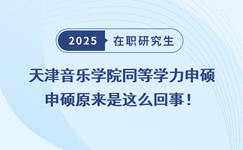 天津音乐学院同等学力申硕原来是这么回事！