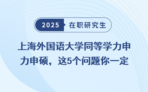 上海外国语大学同等学力申硕，这5个问题你一定要弄清楚！