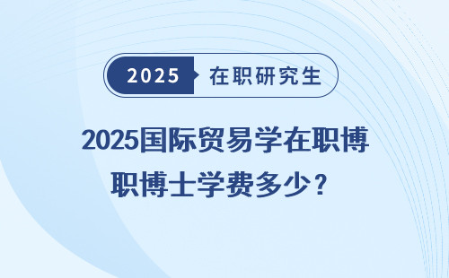 2025国际贸易学在职博士学费多少？