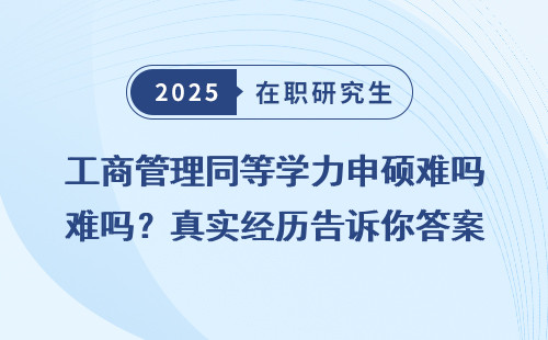 工商管理同等学力申硕难吗？真实经历告诉你答案