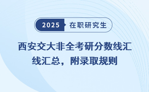 西安交大非全考研分数线汇总，附录取规则