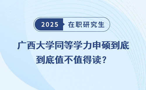 广西大学同等学力申硕到底值不值得读？