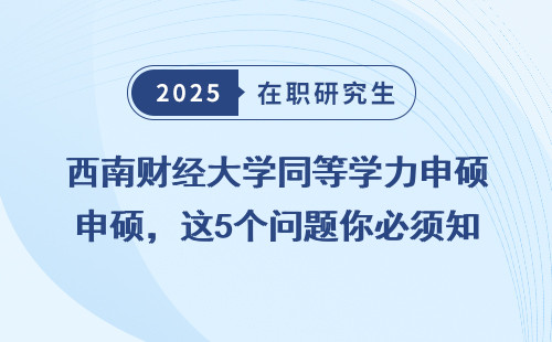 西南财经大学同等学力申硕，这5个问题你必须知道
