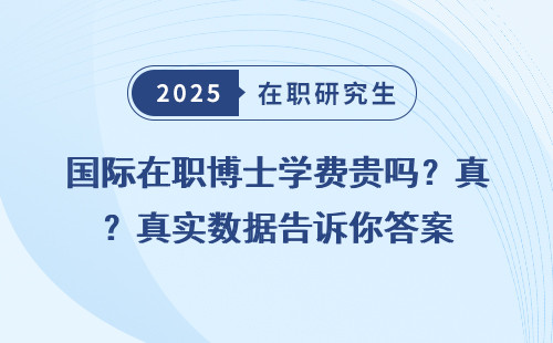 国际在职博士学费贵吗？真实数据告诉你答案