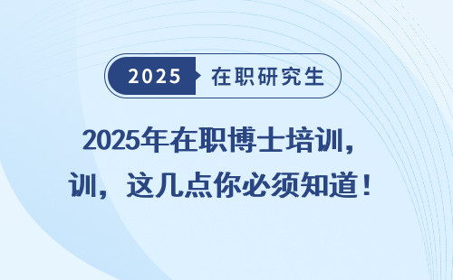 2025年在职博士培训，这几点你必须知道！