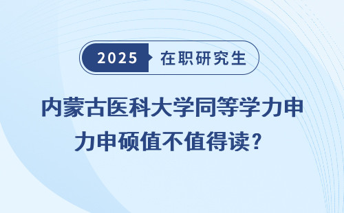 内蒙古医科大学同等学力申硕值不值得读？