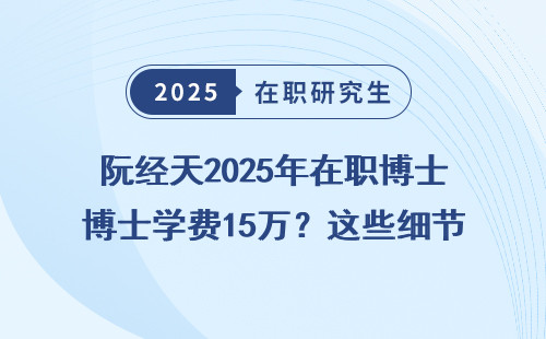 阮经天2025年在职博士学费15万？这些细节你必须知道！