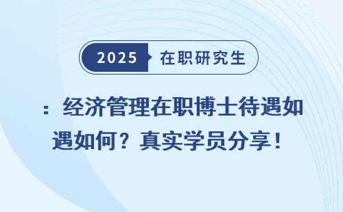 ：经济管理在职博士待遇如何？真实学员分享！