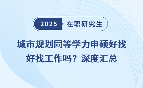 城市规划同等学力申硕好找工作吗？深度汇总