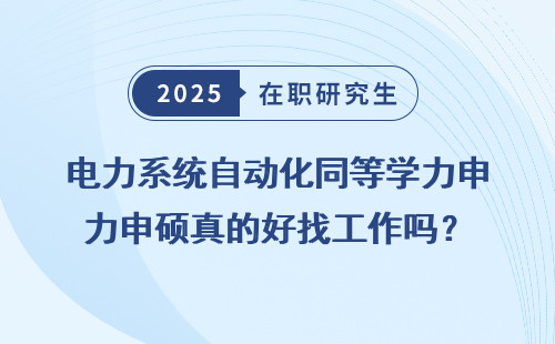 电力系统自动化同等学力申硕真的好找工作吗？
