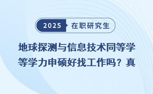 地球探测与信息技术同等学力申硕好找工作吗？真实案例告诉你！