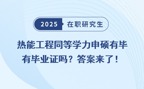 热能工程同等学力申硕有毕业证吗？答案来了！