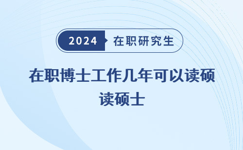 在职博士工作几年可以读硕士 吗 学位 学历