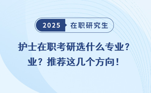 护士在职考研选什么专业？推荐这几个方向！