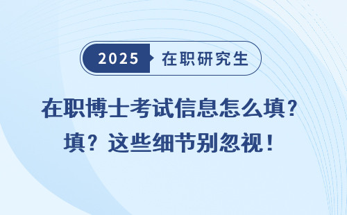 在职博士考试信息怎么填？这些细节别忽视！