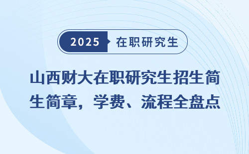 山西财大在职研究生招生简章，学费、流程全盘点