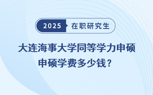 大连海事大学同等学力申硕学费多少钱？