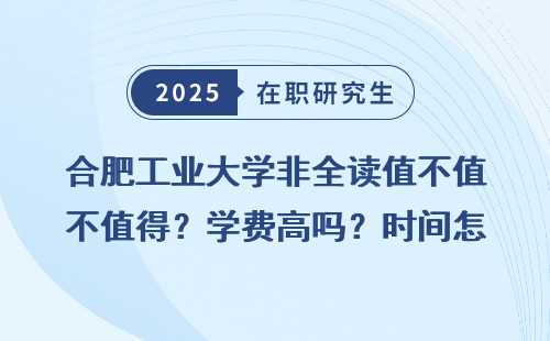 合肥工业大学非全读值不值得？学费高吗？时间怎么安排？