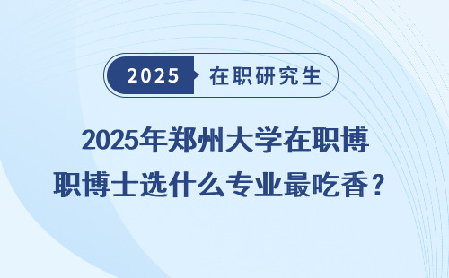 2025年郑州大学在职博士选什么专业最吃香？