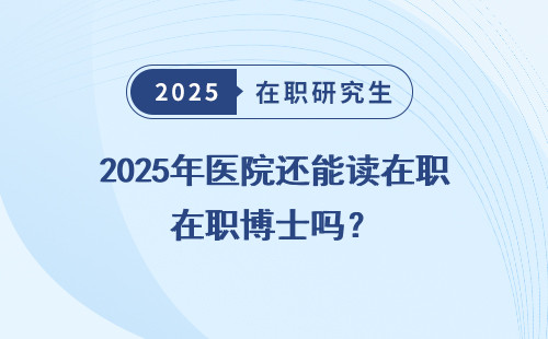 2025年医院还能读在职博士吗？