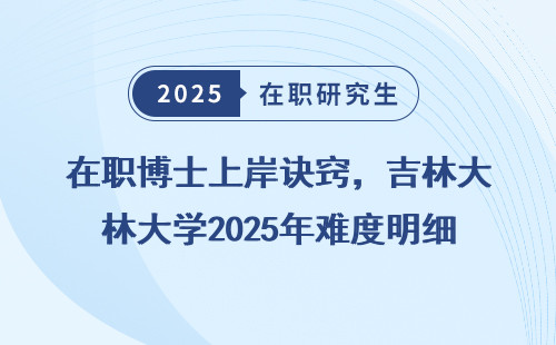 在职博士上岸诀窍，吉林大学2025年难度明细