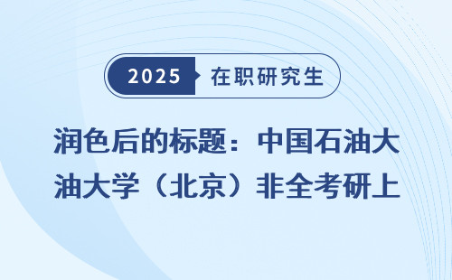 润色后的标题：中国石油大学（北京）非全考研上岸攻略