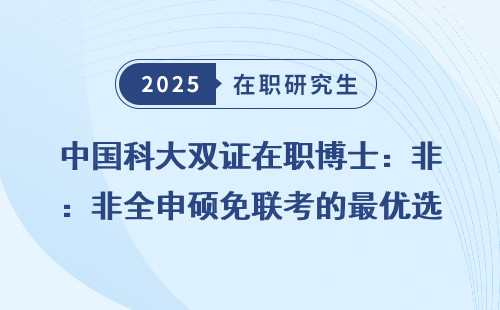 中国科大双证在职博士：非全申硕免联考的最优选择