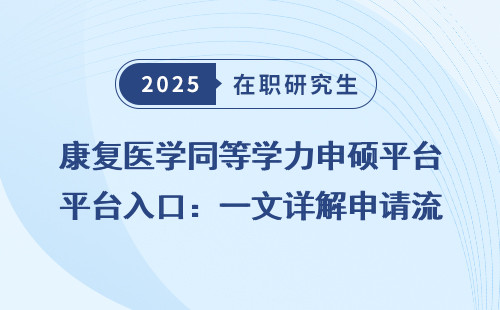康复医学同等学力申硕平台入口：一文详解申请流程与注意事项
