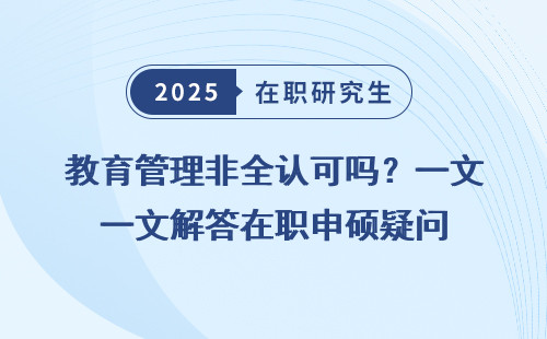 教育管理非全认可吗？一文解答在职申硕疑问