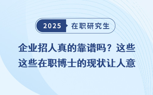 企业招人真的靠谱吗？这些在职博士的现状让人意外