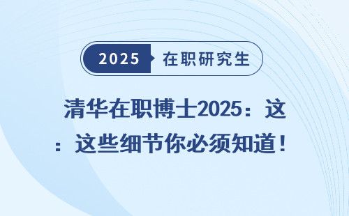 清华在职博士2025：这些细节你必须知道！