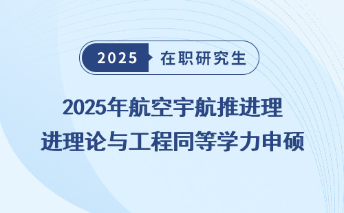2025年航空宇航推进理论与工程同等学力申硕招生简章