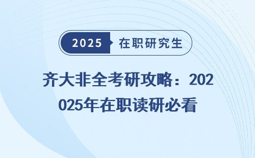齐大非全考研攻略：2025年在职读研必看