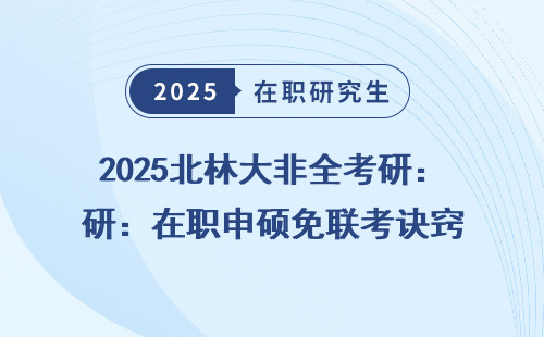 2025北林大非全考研：在职申硕免联考诀窍