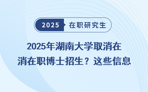 2025年湖南大学取消在职博士招生？这些信息你必须知道！