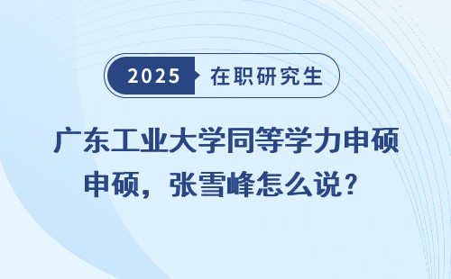 广东工业大学同等学力申硕，张雪峰怎么说？